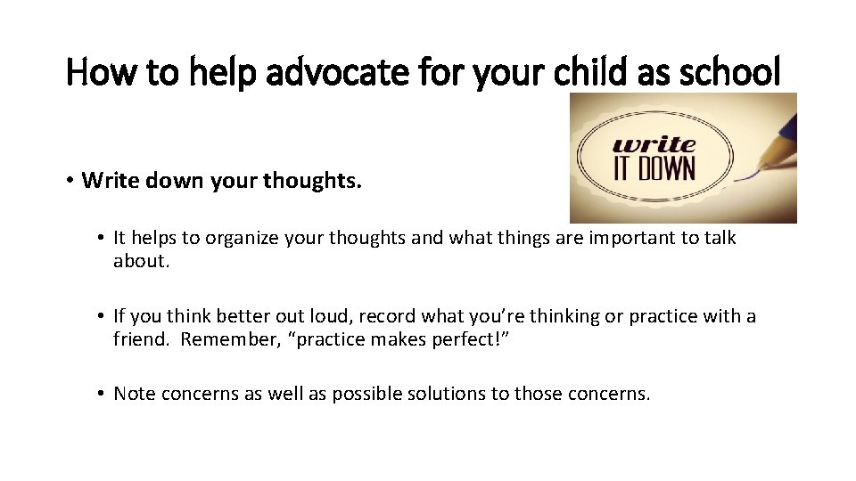 How to help advocate for your child as school • Write down your thoughts.