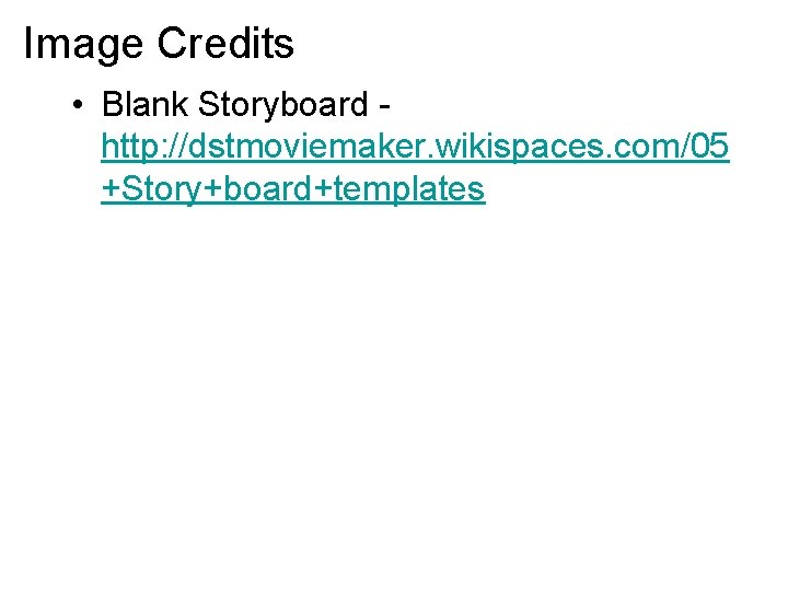 Image Credits • Blank Storyboard http: //dstmoviemaker. wikispaces. com/05 +Story+board+templates 