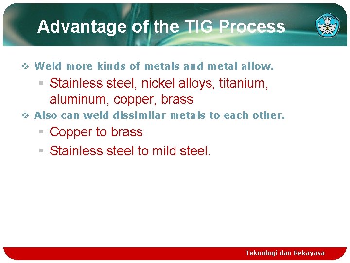 Advantage of the TIG Process v Weld more kinds of metals and metal allow.