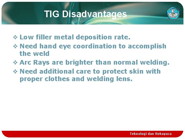 TIG Disadvantages v Low filler metal deposition rate. v Need hand eye coordination to