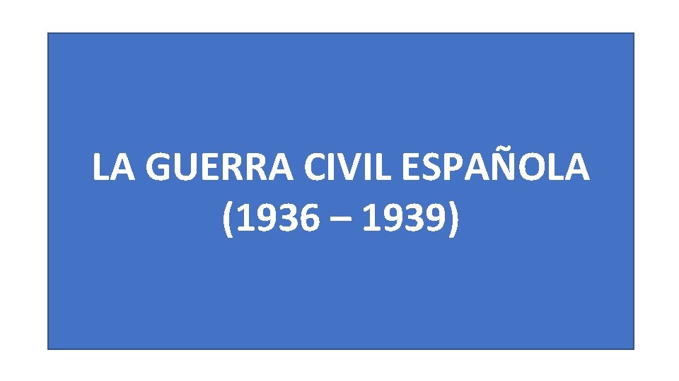 LA GUERRA CIVIL ESPAÑOLA (1936 – 1939) 