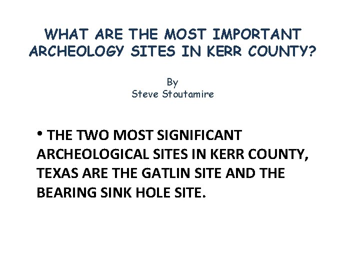 WHAT ARE THE MOST IMPORTANT ARCHEOLOGY SITES IN KERR COUNTY? By Steve Stoutamire •
