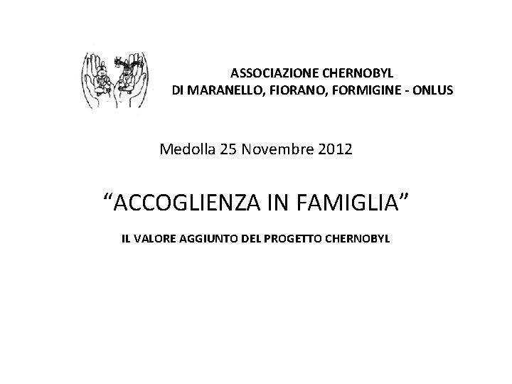 ASSOCIAZIONE CHERNOBYL DI MARANELLO, FIORANO, FORMIGINE - ONLUS Medolla 25 Novembre 2012 “ACCOGLIENZA IN