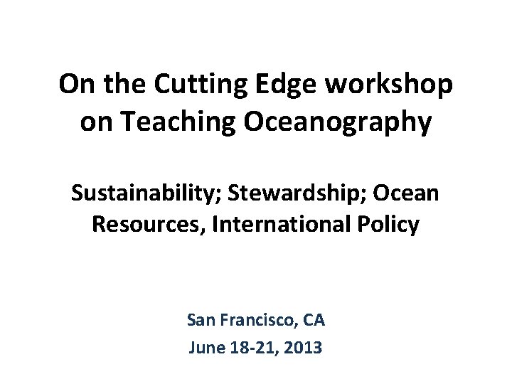 On the Cutting Edge workshop on Teaching Oceanography Sustainability; Stewardship; Ocean Resources, International Policy