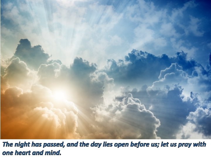 The night has passed, and the day lies open before us; let us pray