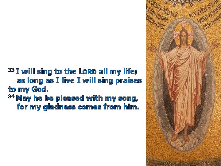 33 I will sing to the LORD all my life; as long as I