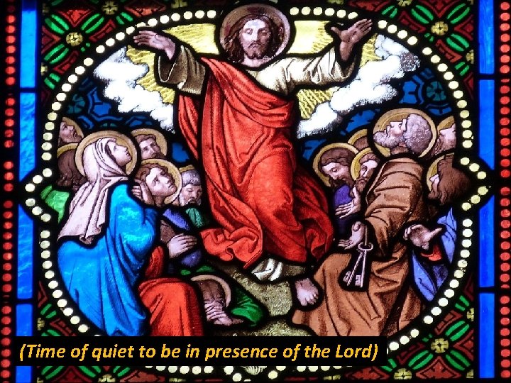 (Time of quiet to be in presence of the Lord) 