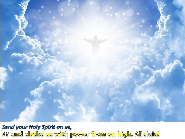 Send your Holy Spirit on us, All and clothe us with power from on