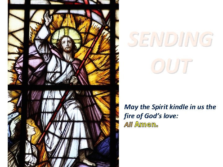 SENDING OUT May the Spirit kindle in us the fire of God’s love: All