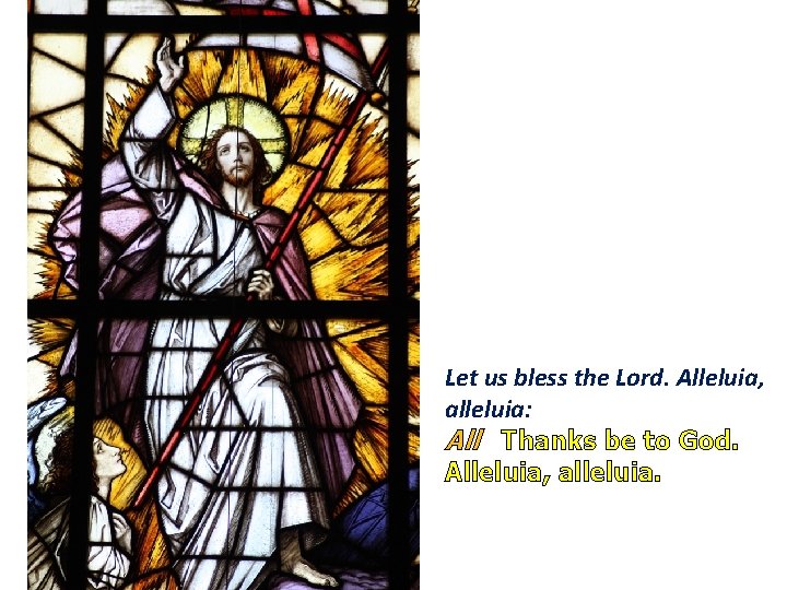 Let us bless the Lord. Alleluia, alleluia: All Thanks be to God. Alleluia, alleluia.