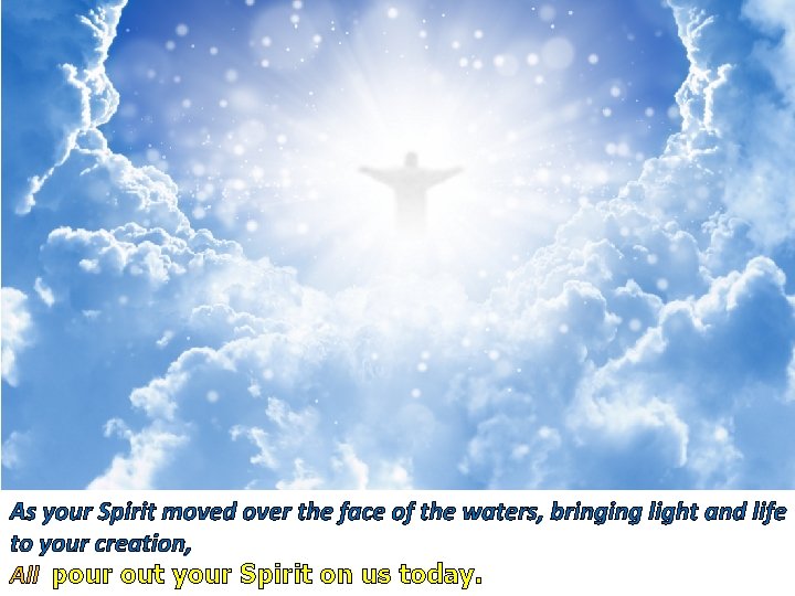 As your Spirit moved over the face of the waters, bringing light and life