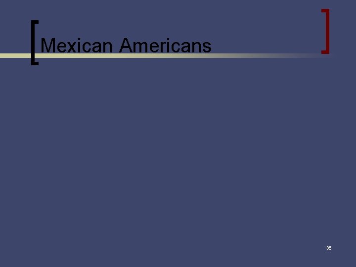 Mexican Americans 36 