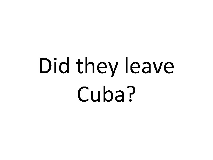 Did they leave Cuba? 