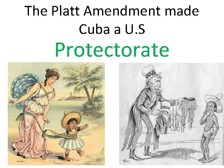 The Platt Amendment made Cuba a U. S Protectorate 