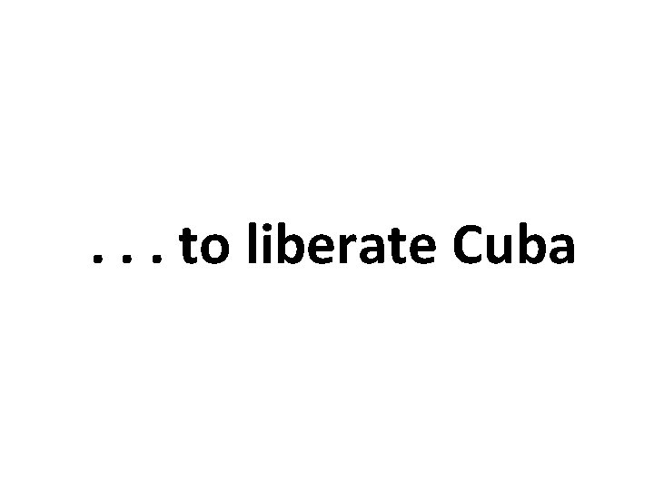 . . . to liberate Cuba 