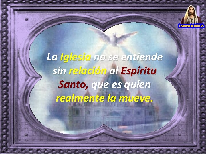 La Iglesia no se entiende sin relación al Espíritu Santo, que es quien realmente