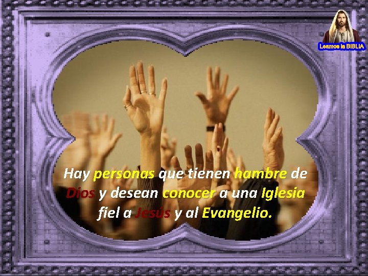 Hay personas que tienen hambre de Dios y desean conocer a una Iglesia fiel