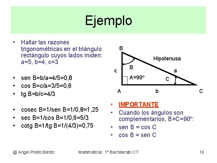 Ejemplo • Hallar las razones trigonométricas en el triángulo rectángulo cuyos lados miden: a=5,