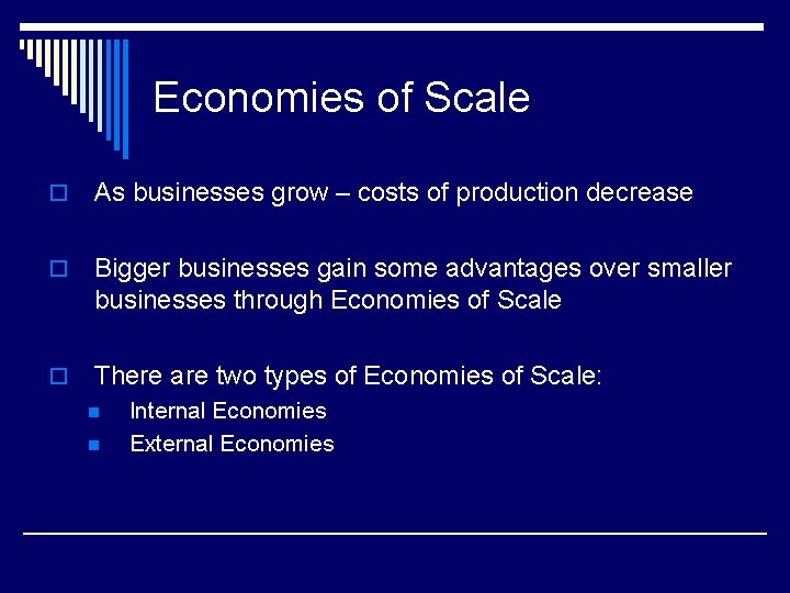 Economies of Scale o As businesses grow – costs of production decrease o Bigger