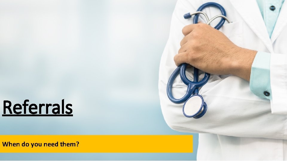 Referrals When do you need them? 