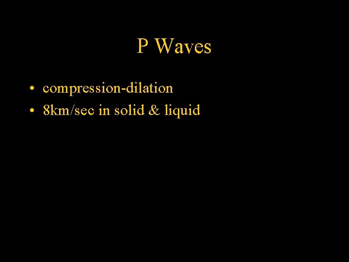 P Waves • compression-dilation • 8 km/sec in solid & liquid 
