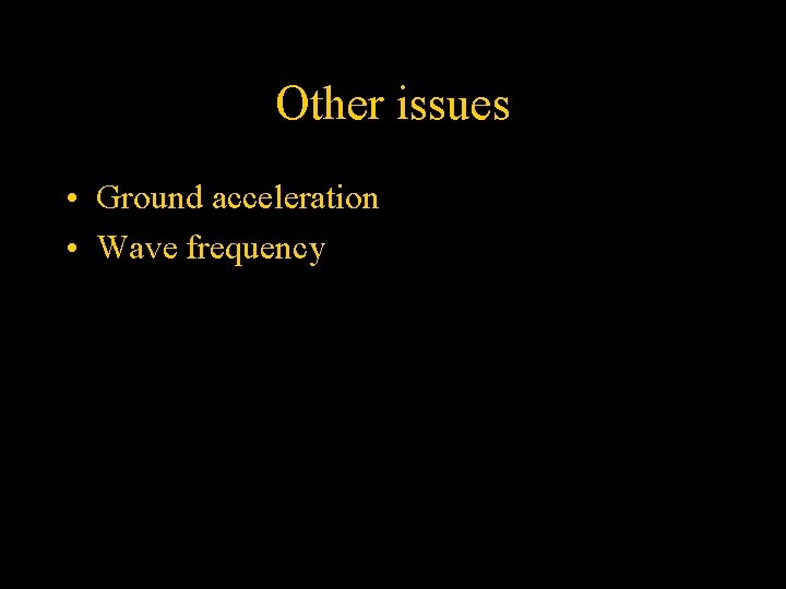 Other issues • Ground acceleration • Wave frequency 