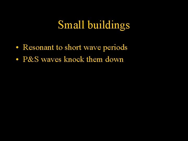 Small buildings • Resonant to short wave periods • P&S waves knock them down