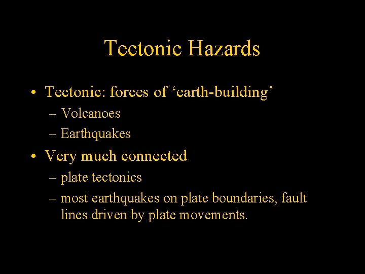 Tectonic Hazards • Tectonic: forces of ‘earth-building’ – Volcanoes – Earthquakes • Very much