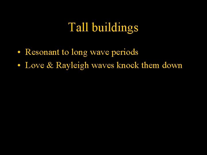 Tall buildings • Resonant to long wave periods • Love & Rayleigh waves knock