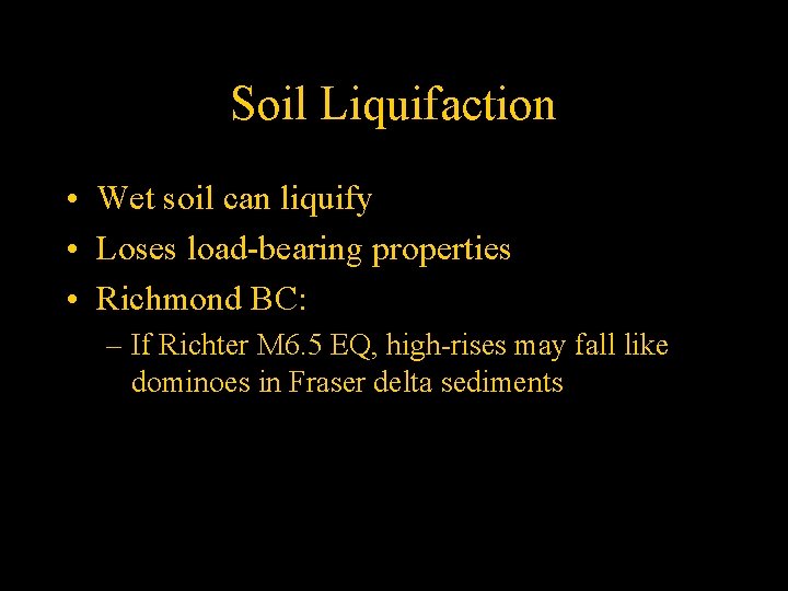 Soil Liquifaction • Wet soil can liquify • Loses load-bearing properties • Richmond BC: