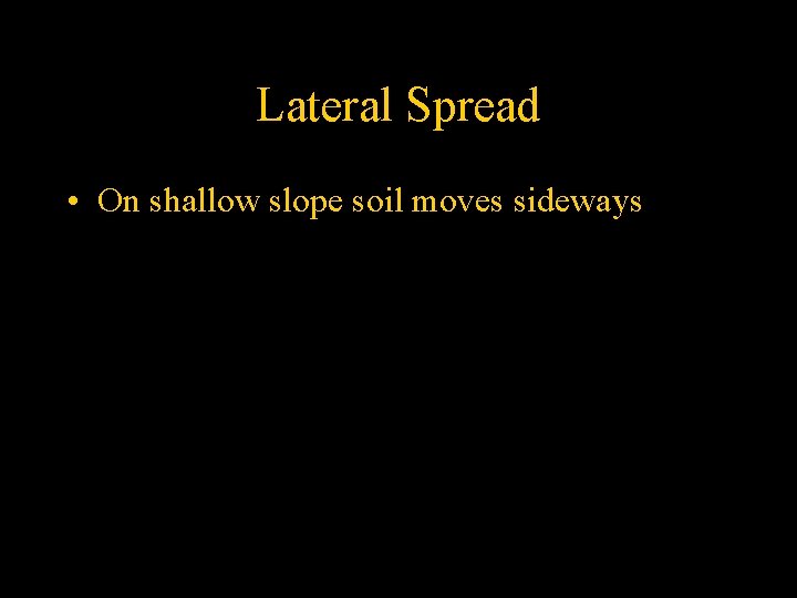 Lateral Spread • On shallow slope soil moves sideways 
