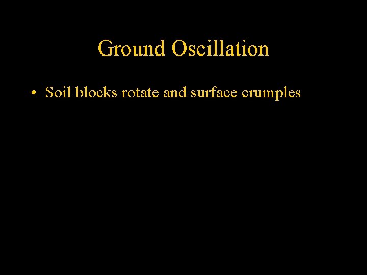 Ground Oscillation • Soil blocks rotate and surface crumples 