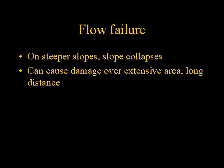 Flow failure • On steeper slopes, slope collapses • Can cause damage over extensive