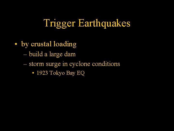 Trigger Earthquakes • by crustal loading – build a large dam – storm surge
