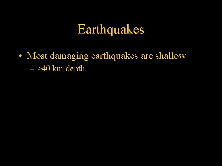 Earthquakes • Most damaging earthquakes are shallow – >40 km depth 