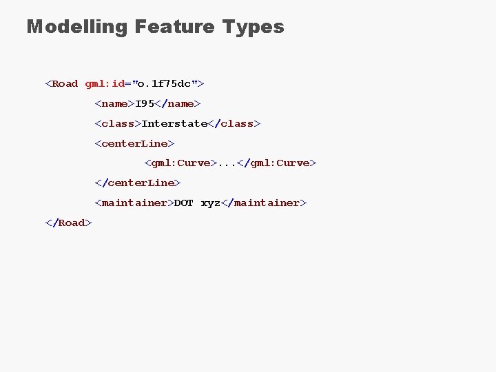 Modelling Feature Types <Road gml: id="o. 1 f 75 dc"> <name>I 95</name> <class>Interstate</class> <center.