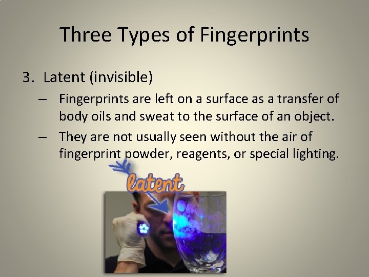 Three Types of Fingerprints 3. Latent (invisible) – Fingerprints are left on a surface Three Types of Fingerprints 3. Latent (invisible) – Fingerprints are left on a surface