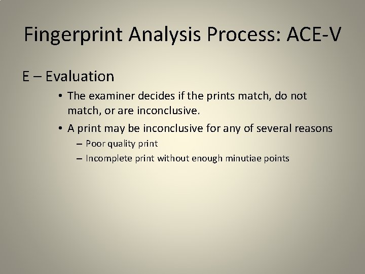 Fingerprint Analysis Process: ACE-V E – Evaluation • The examiner decides if the prints Fingerprint Analysis Process: ACE-V E – Evaluation • The examiner decides if the prints