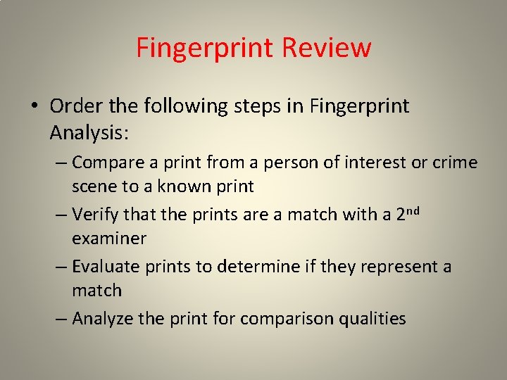 Fingerprint Review • Order the following steps in Fingerprint Analysis: – Compare a print Fingerprint Review • Order the following steps in Fingerprint Analysis: – Compare a print