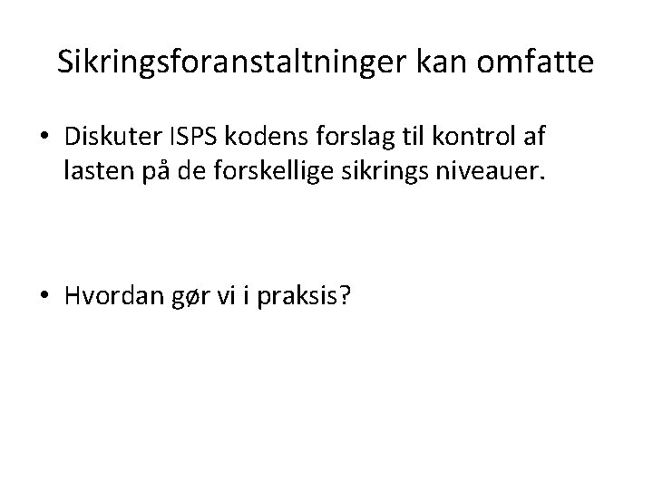 Sikringsforanstaltninger kan omfatte • Diskuter ISPS kodens forslag til kontrol af lasten på de