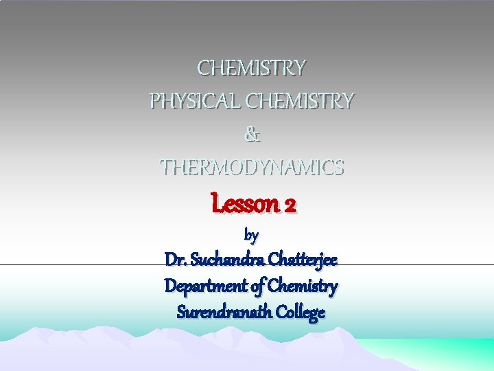 CHEMISTRY PHYSICAL CHEMISTRY & THERMODYNAMICS Lesson 2 by Dr. Suchandra Chatterjee Department of Chemistry