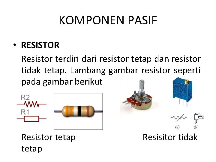 KOMPONEN PASIF • RESISTOR Resistor terdiri dari resistor tetap dan resistor tidak tetap. Lambang