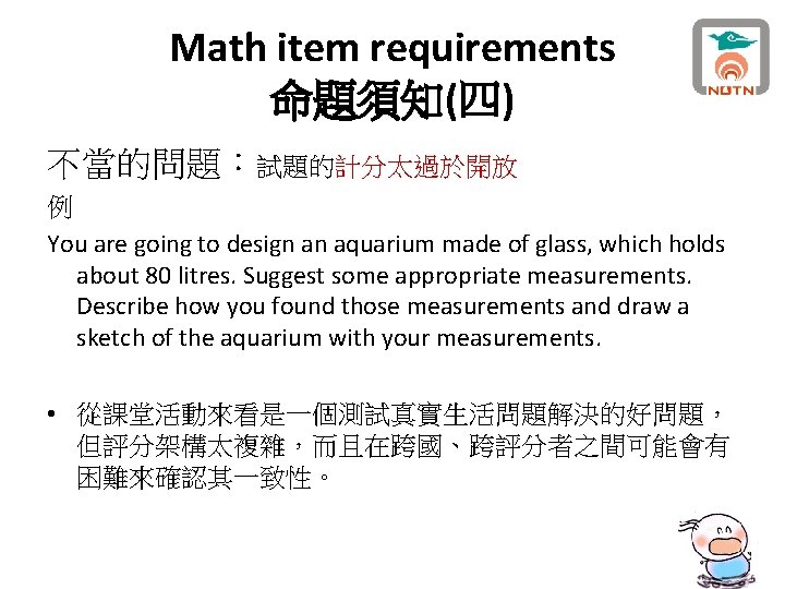Math item requirements 命題須知(四) 不當的問題：試題的計分太過於開放 例 You are going to design an aquarium made