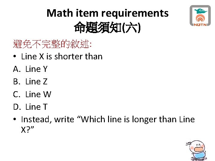 Math item requirements 命題須知(六) 避免不完整的敘述: • Line X is shorter than A. Line Y