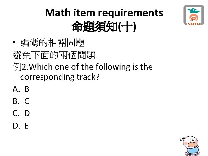 Math item requirements 命題須知(十) • 編碼的相關問題 避免下面的兩個問題 例2. Which one of the following is