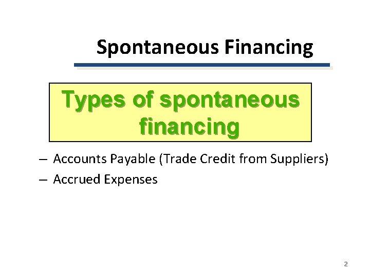 Spontaneous Financing Types of spontaneous financing – Accounts Payable (Trade Credit from Suppliers) –