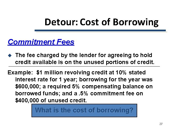 Detour: Cost of Borrowing Commitment Fees u The fee charged by the lender for
