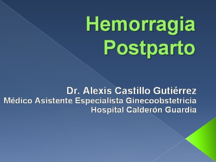 Hemorragia Postparto Dr. Alexis Castillo Gutiérrez Médico Asistente Especialista Ginecoobstetricia Hospital Calderón Guardia 