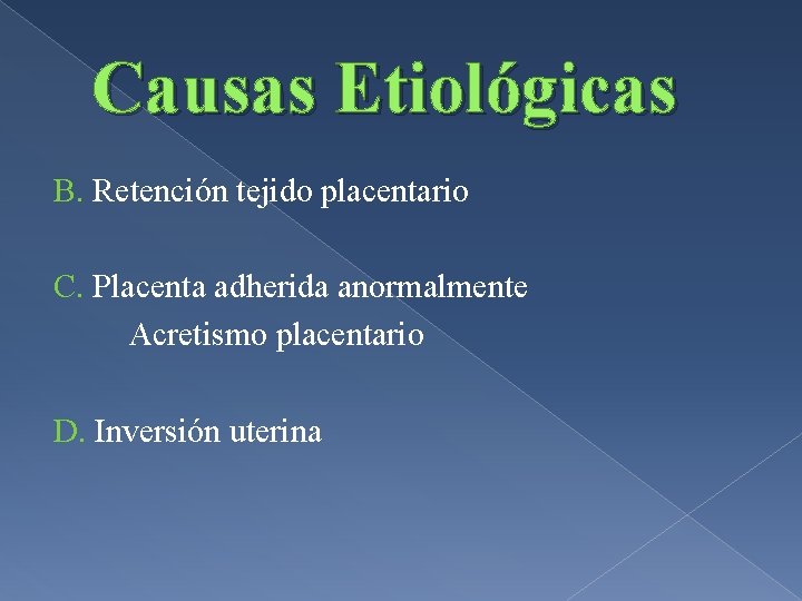 Causas Etiológicas B. Retención tejido placentario C. Placenta adherida anormalmente Acretismo placentario D. Inversión