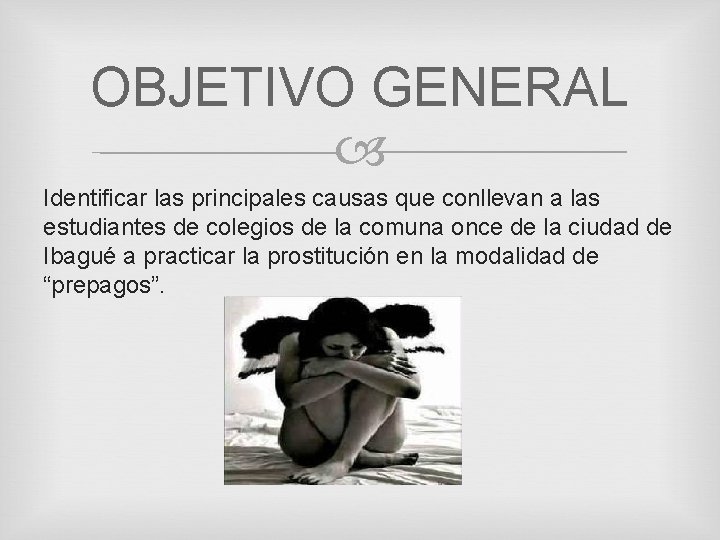 OBJETIVO GENERAL Identificar las principales causas que conllevan a las estudiantes de colegios de